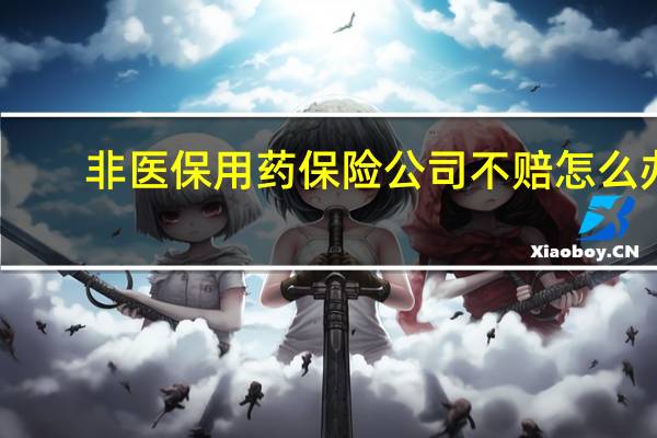 非医保用药保险公司不赔怎么办