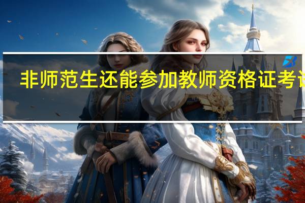 非师范生还能参加教师资格证考试吗