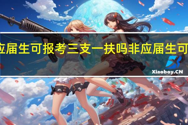 非应届生可报考三支一扶吗非应届生可报考三支