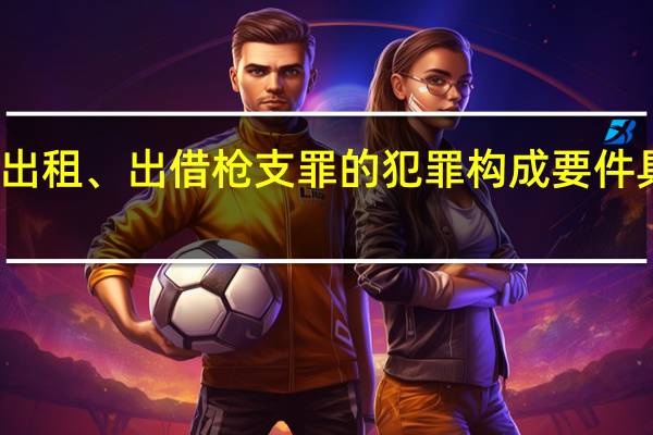 非法出租、出借枪支罪的犯罪构成要件具体有哪些