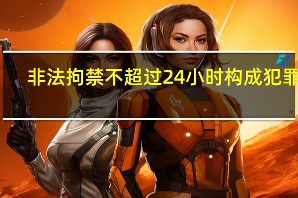 非法拘禁不超过24小时构成犯罪吗