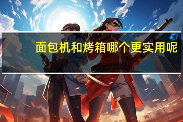 面包机和烤箱哪个更实用呢