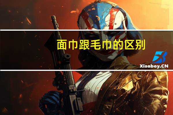 面巾跟毛巾的区别