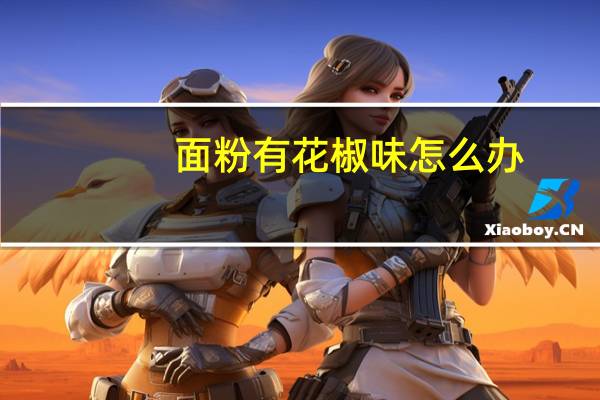 面粉有花椒味怎么办