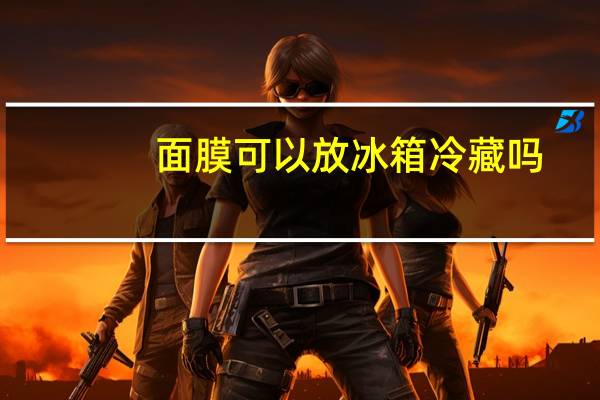 面膜可以放冰箱冷藏吗