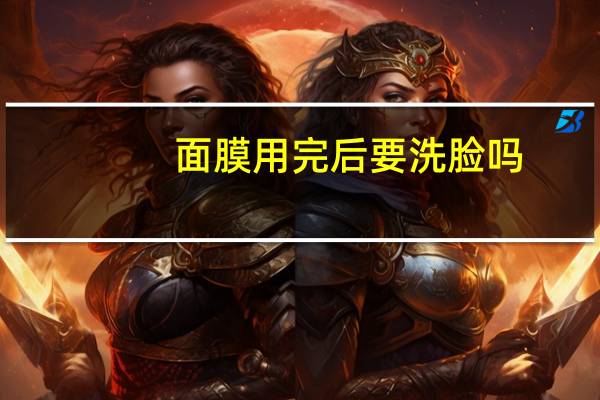 面膜用完后要洗脸吗