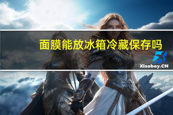 面膜能放冰箱冷藏保存吗