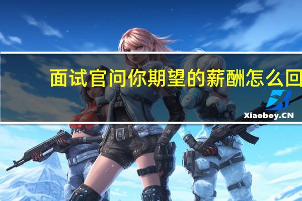 面试官问你期望的薪酬怎么回