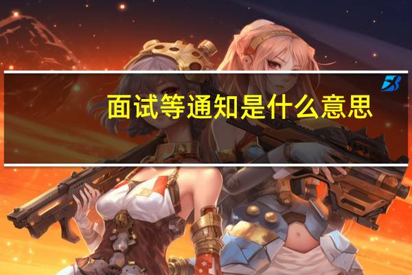 面试等通知是什么意思
