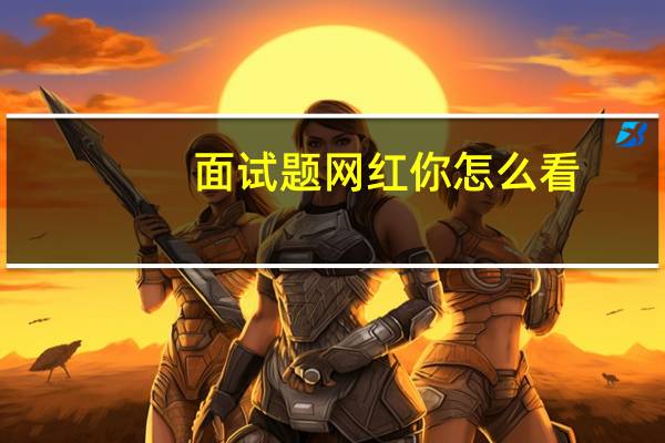 面试题网红你怎么看