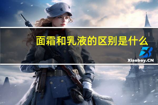 面霜和乳液的区别是什么?