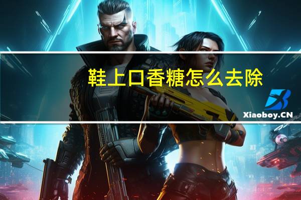 鞋上口香糖怎么去除