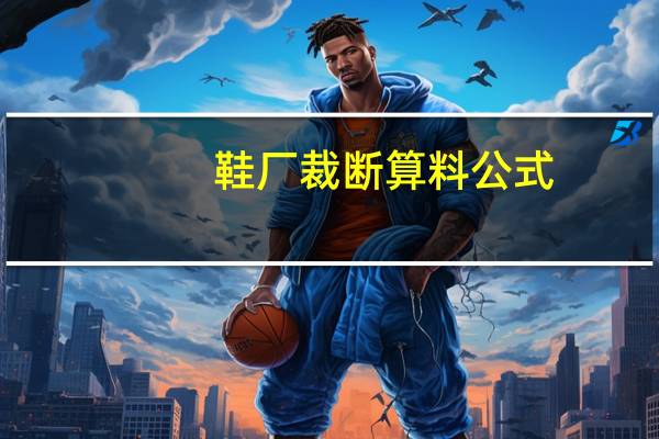 鞋厂裁断算料公式