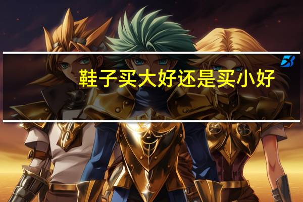 鞋子买大好还是买小好