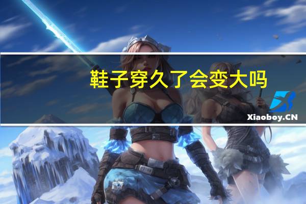 鞋子穿久了会变大吗