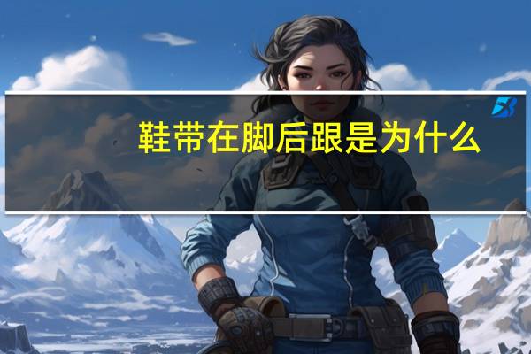 鞋带在脚后跟是为什么