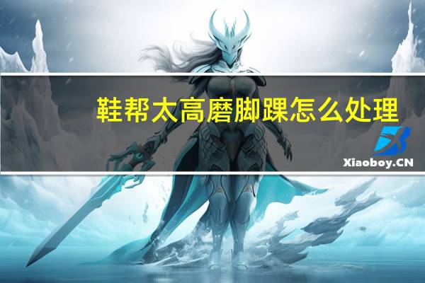 鞋帮太高磨脚踝怎么处理