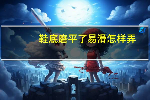 鞋底磨平了易滑怎样弄