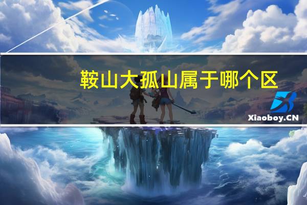鞍山大孤山属于哪个区
