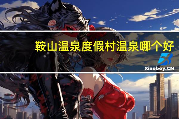 鞍山温泉度假村温泉哪个好