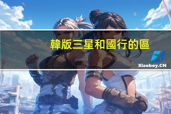 韓版三星和國行的區(qū)別