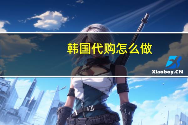 韩国代购怎么做