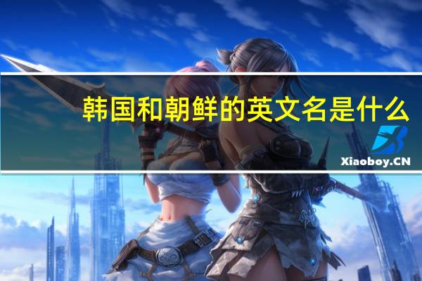 韩国和朝鲜的英文名是什么