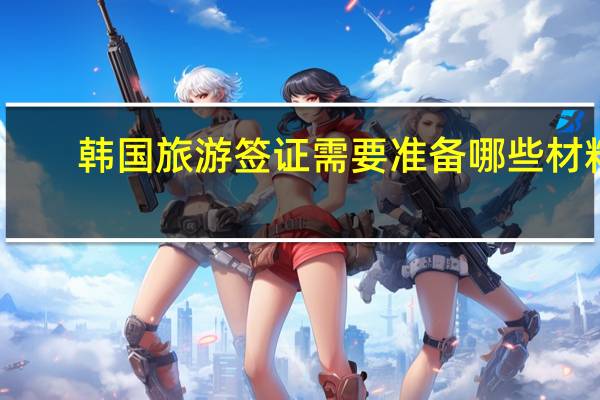 韩国旅游签证需要准备哪些材料