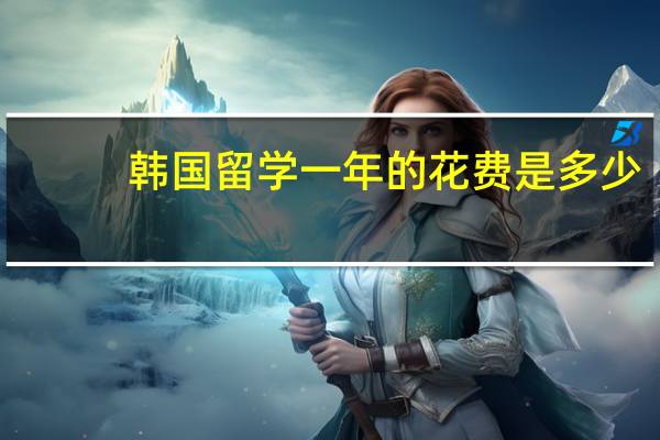 韩国留学一年的花费是多少