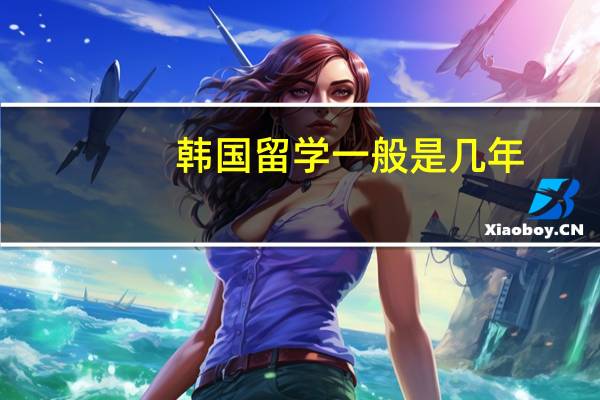 韩国留学一般是几年
