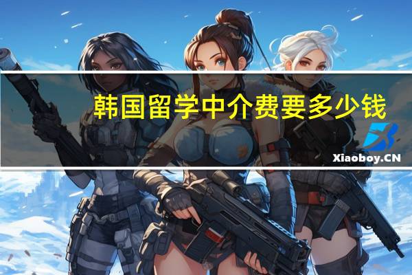 韩国留学中介费要多少钱