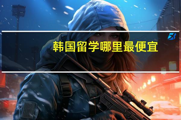 韩国留学哪里最便宜