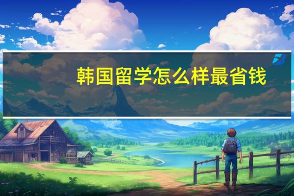 韩国留学怎么样最省钱