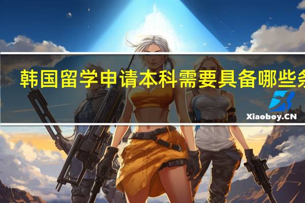 韩国留学申请本科需要具备哪些条件
