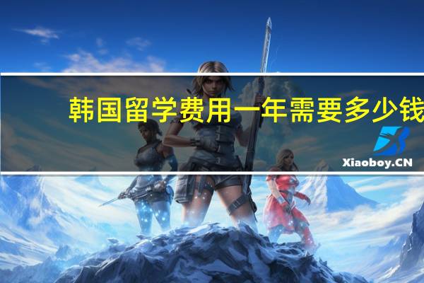 韩国留学费用一年需要多少钱