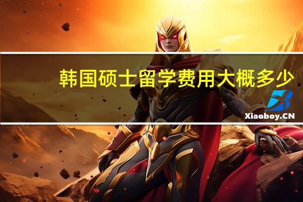 韩国硕士留学费用大概多少