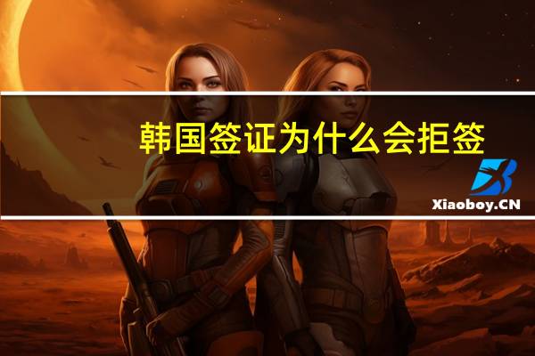 韩国签证为什么会拒签