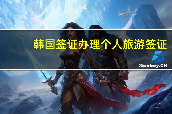 韩国签证办理个人旅游签证(个人去韩国旅游签证)