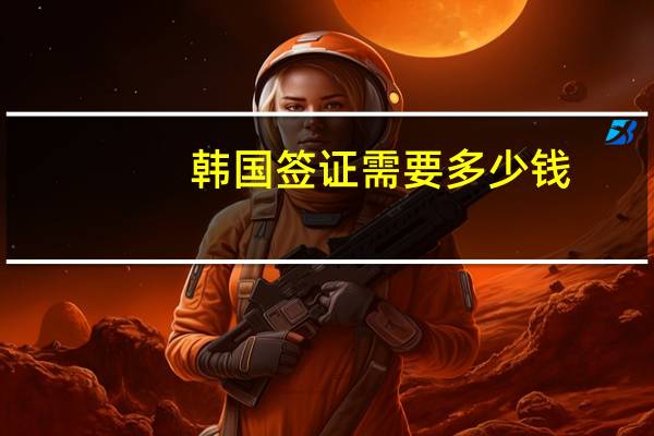 韩国签证需要多少钱