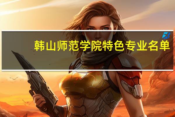 韩山师范学院特色专业名单（国家级）