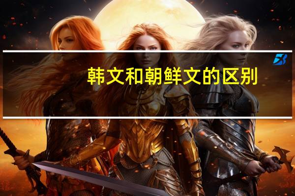 韩文和朝鲜文的区别