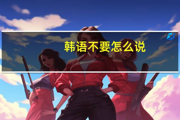 韩语不要怎么说
