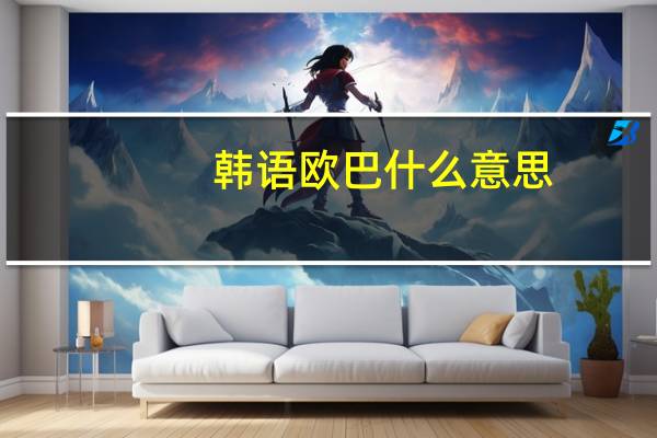 韩语欧巴什么意思