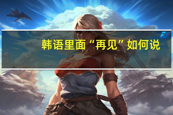 韩语里面“再见”如何说