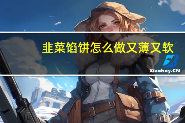 韭菜馅饼怎么做又薄又软