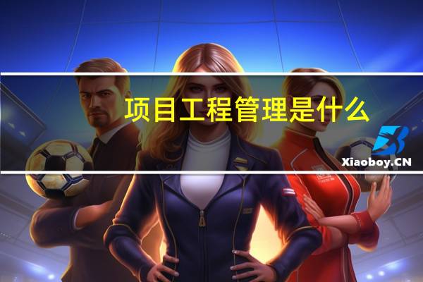 项目工程管理是什么