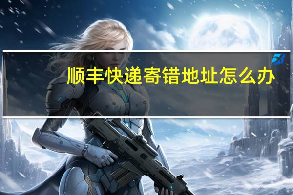 顺丰快递寄错地址怎么办