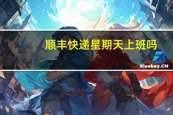 顺丰快递星期天上班吗