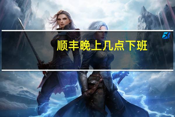 顺丰晚上几点下班