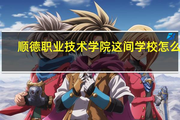 顺德职业技术学院这间学校怎么样